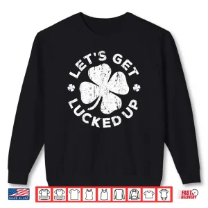 Sweatshirt Lets Get Lucked Up Shirt Saint Patricks Day Gift Shirt Shirt