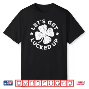 Let’s Get Lucked Up Shirt Saint Patrick’s Day Gift Shirt Shirt