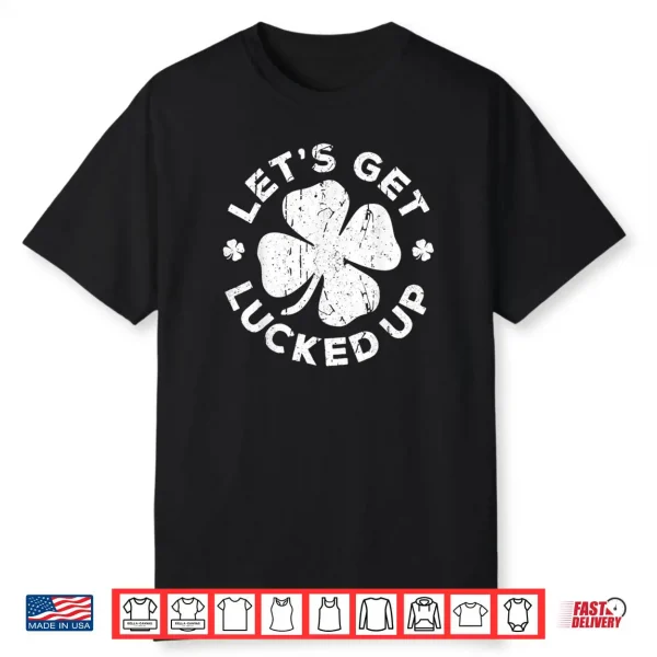 Let’s Get Lucked Up Shirt Saint Patrick’s Day Gift Shirt Shirt