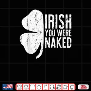 Irish You Were Naked Shirt Saint Patrick's Day Gift Shirt 4 Design Irish You Were Naked Shirt Saint Patricks Day Gift Shirt