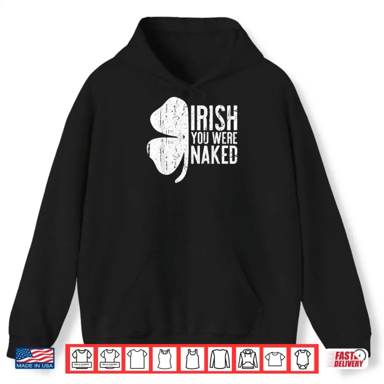 Hoodie Irish You Were Naked Shirt Saint Patricks Day Gift Shirt
