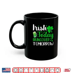 Mug Irish today Hungover tomorrow Saint Patricks Day Shirt