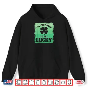I'm Just Here To Get Lucky St. Patrick's Shamrock Clover Shirt 2 Hoodie Im Just Here To Get Lucky St. Patricks Shamrock Clover Shirt