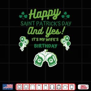 Design Happy Saint Patricks Day And Yes Its My Wifes birthday Shirt