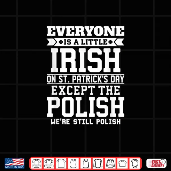 Design Everyone Is Little Irish on St Patricks Day Except Polish Shirt