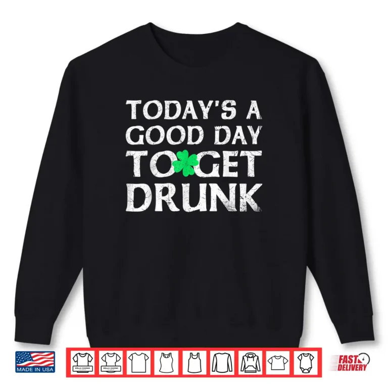 Sweatshirt St Patricks Day Todays A Good Day To Get Drunk Shirt