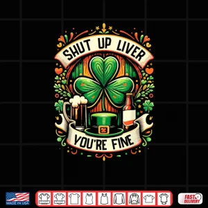 Design Shut Up Liver Youre Fine Irish St Patricks Day Drinking Shirt