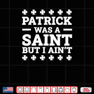 Design Patrick Was A Saint But I Aint Funny St. Patricks Day Shirt