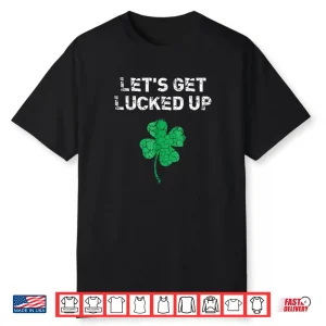 Let’s Get Lucked Up Funny St. Saint Patrick’s Day Shirt
