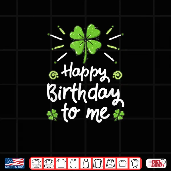 Design Happy Birthday To Me St Patricks Day Lucky Birthday Shamrock Shirt