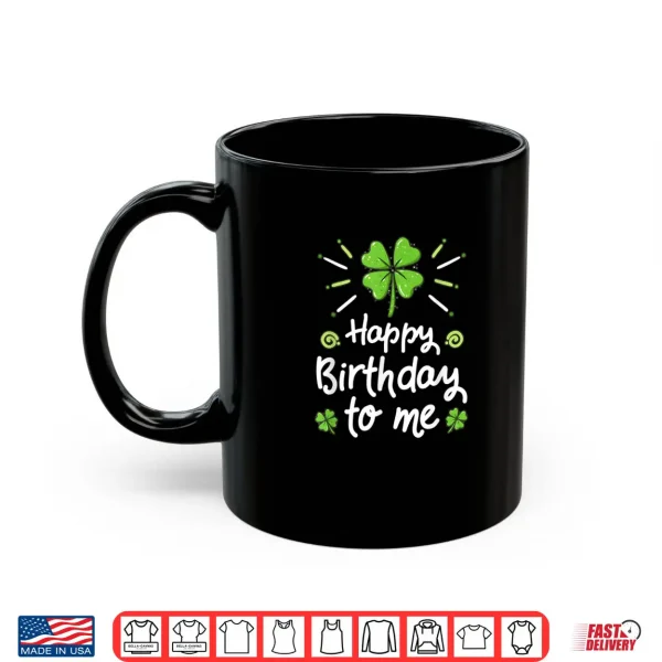 Mug Happy Birthday To Me St Patricks Day Lucky Birthday Shamrock Shirt