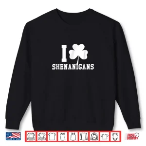 I LOVE Shenanigans Shamrock Saint Patrick's Day Tee Shirt 1 Sweatshirt I LOVE Shenanigans Shamrock Saint Patricks Day Tee Shirt