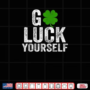 Design Go Luck Yourself Funny Saint Patricks Day Gift For Adults Shirt