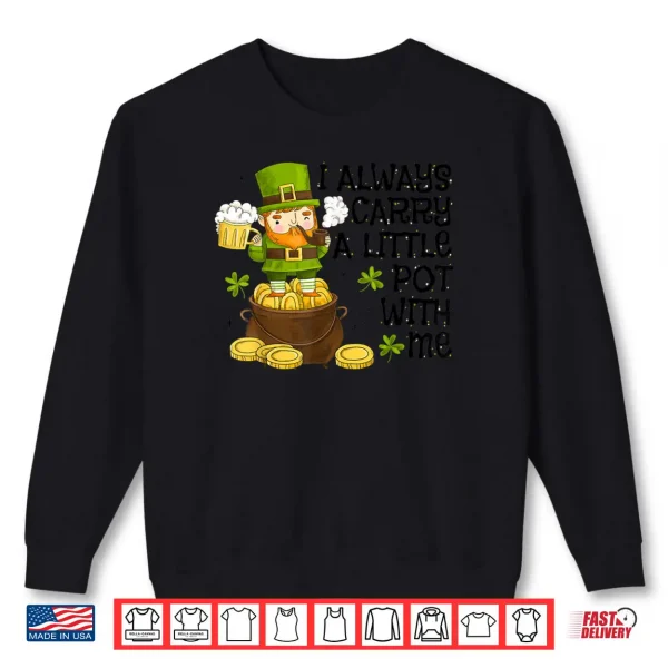 Sweatshirt Funny Saint Patricks Day I Always Carry A Little Pot With Me Shirt 1