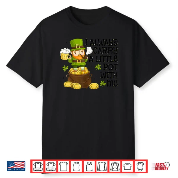 Funny Saint Patricks Day I Always Carry A Little Pot With Me Shirt