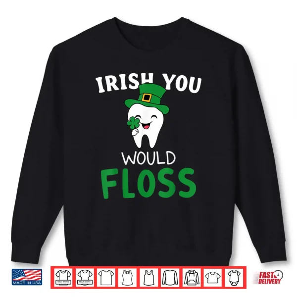 Dental Dentist Irish You Would Floss Saint Patrick's Day Shirt 1 Sweatshirt Dental Dentist Irish You Would Floss Saint Patricks Day Shirt