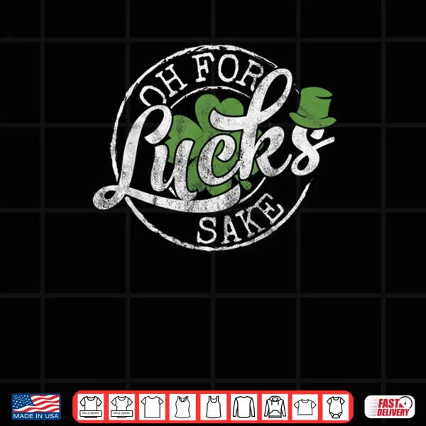 Design Oh for Lucks Sake Funny Saint Paddys Day St Patricks Day Shirt