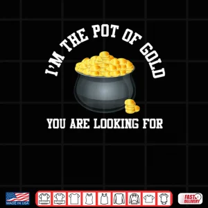 Design Im The Pot Of Gold You Are Looking For Funny Men Women Shirt