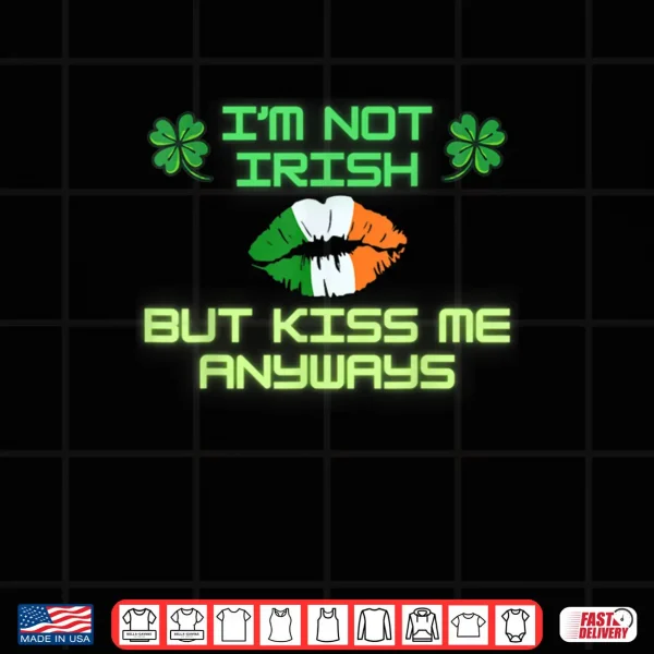 I'm not Irish but kiss me anyways happy St. Patrick's Day Shirt 4 Design Im not Irish but kiss me anyways happy St. Patricks Day Shirt