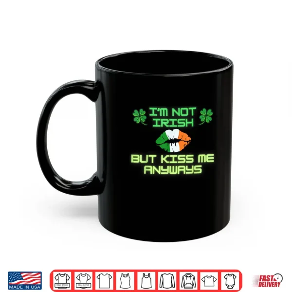 I'm not Irish but kiss me anyways happy St. Patrick's Day Shirt 3 Mug Im not Irish but kiss me anyways happy St. Patricks Day Shirt