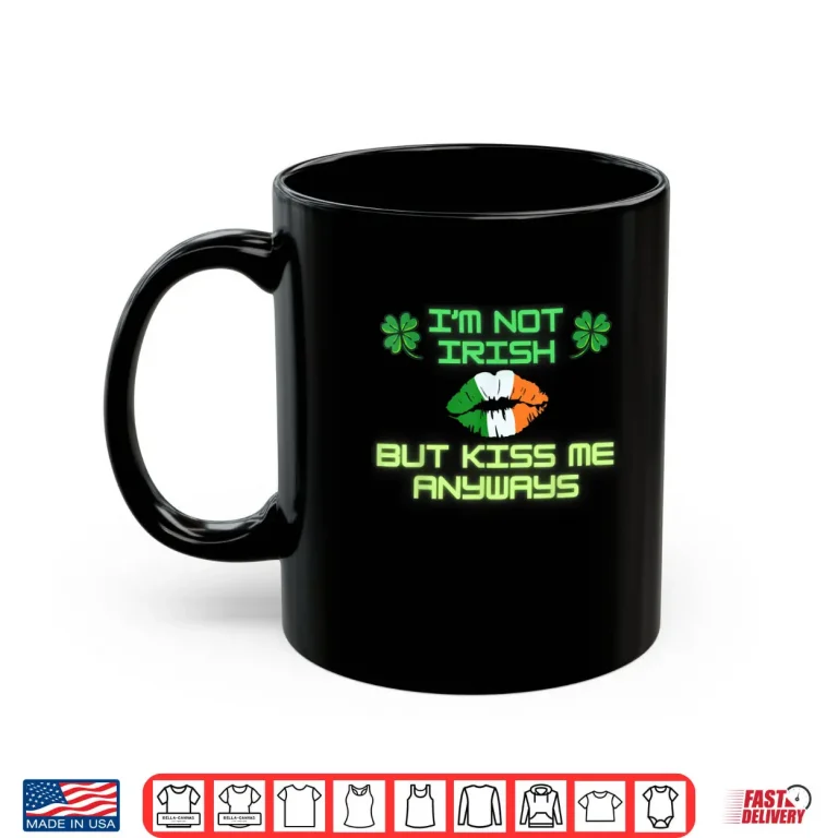 Mug Im not Irish but kiss me anyways happy St. Patricks Day Shirt