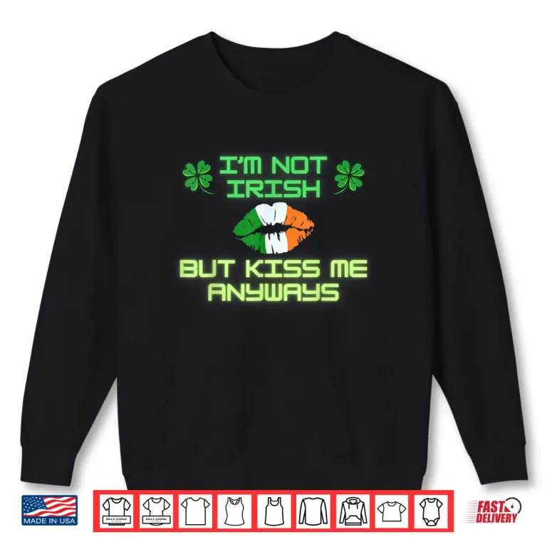 Sweatshirt Im not Irish but kiss me anyways happy St. Patricks Day Shirt