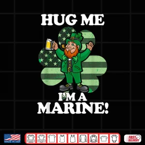 Hug Me Im a Marine Funny Saint Patrick's Day Tee Shirt 4 Design Hug Me Im a Marine Funny Saint Patricks Day Tee Shirt