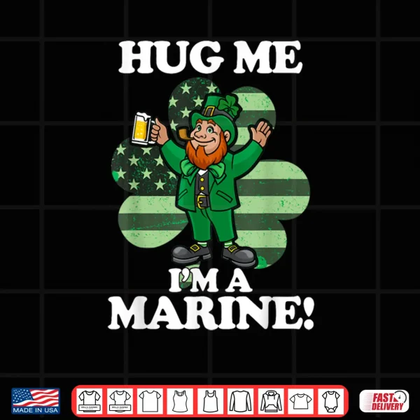 Hug Me Im a Marine Funny Saint Patrick's Day Tee Shirt 4 Design Hug Me Im a Marine Funny Saint Patricks Day Tee Shirt