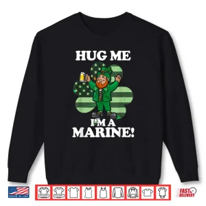 Hug Me Im a Marine Funny Saint Patrick's Day Tee Shirt 1 Sweatshirt Hug Me Im a Marine Funny Saint Patricks Day Tee Shirt