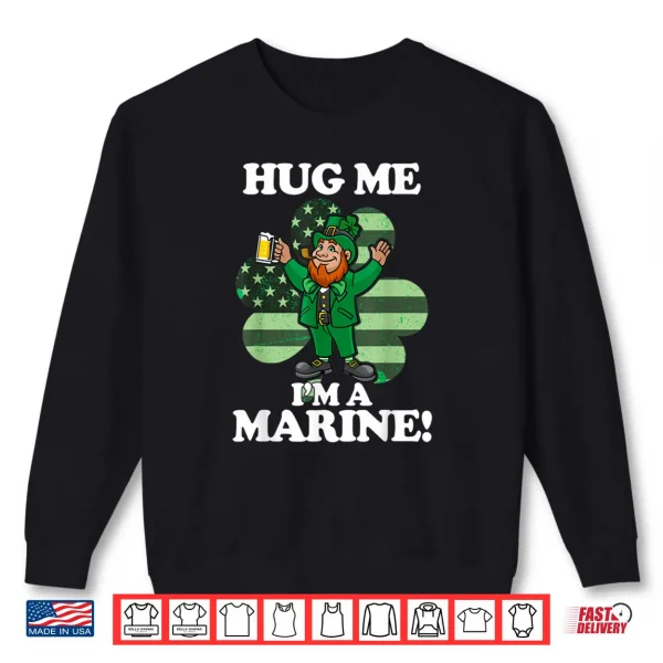 Hug Me Im a Marine Funny Saint Patrick's Day Tee Shirt 1 Sweatshirt Hug Me Im a Marine Funny Saint Patricks Day Tee Shirt