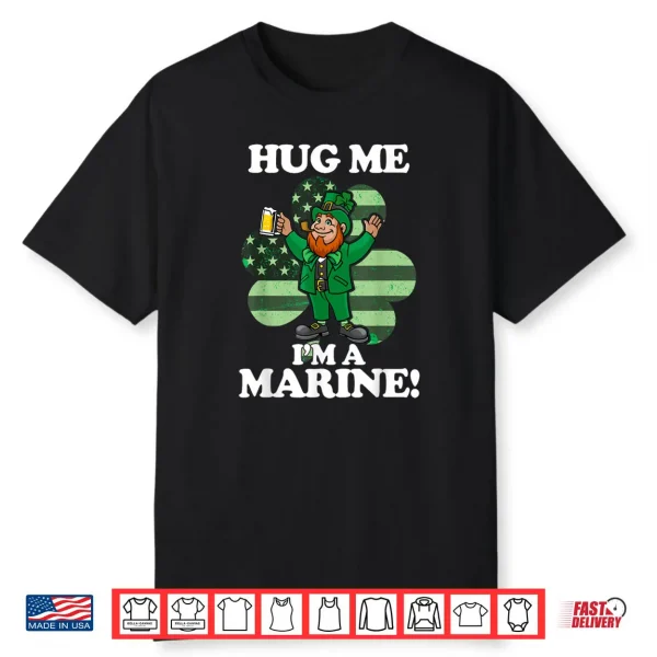 Hug Me Im a Marine Funny Saint Patrick’s Day Tee Shirt