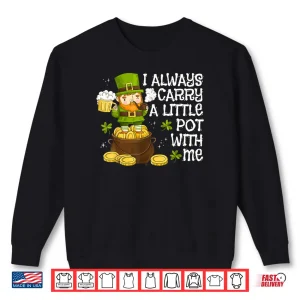Sweatshirt Funny Saint Patricks Day I Always Carry A Little Pot With Me Shirt