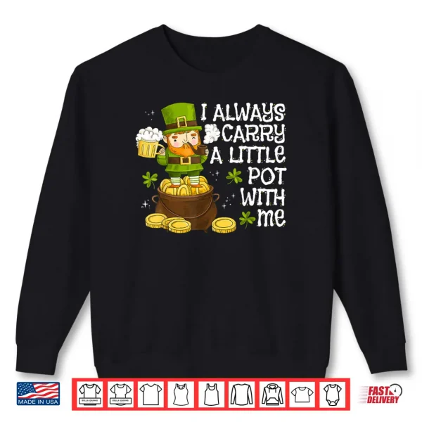 Sweatshirt Funny Saint Patricks Day I Always Carry A Little Pot With Me Shirt
