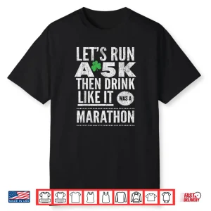 St Patricks Day Let’s Run A 5K Then Drink Like Marathon Shirt