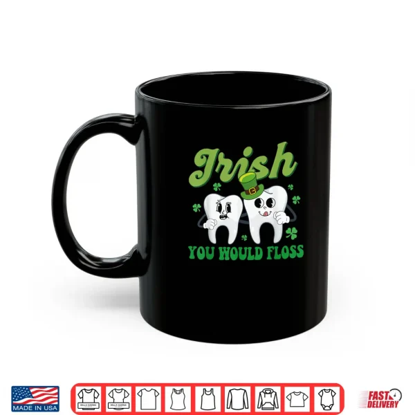 Irish You Would Floss Dental Dentist Saint Patrick's Day Shirt 3 Mug Irish You Would Floss Dental Dentist Saint Patricks Day Shirt