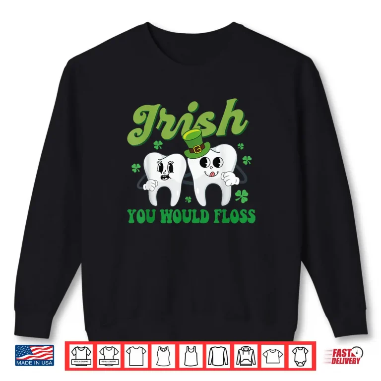 Irish You Would Floss Dental Dentist Saint Patrick's Day Shirt 1 Sweatshirt Irish You Would Floss Dental Dentist Saint Patricks Day Shirt