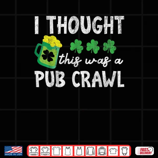 I Thought This Was A Pub Crawl Funny St Patricks Day Run Shirt 4 Design I Thought This Was A Pub Crawl Funny St Patricks Day Run Shirt