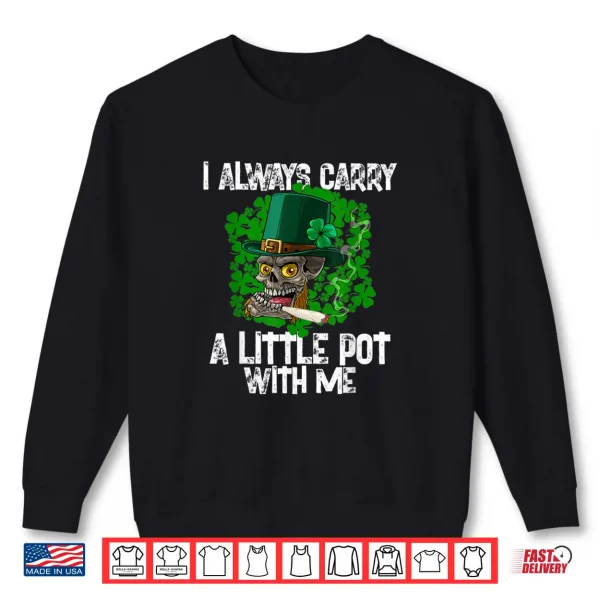 I Always Carry A Little Pot With Me Irish St. Patricks Day Shirt 1 Sweatshirt I Always Carry A Little Pot With Me Irish St. Patricks Day Shirt