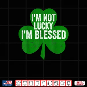 Design Im Not Lucky Im Blessed Shirt Saint Patricks Day Gift Shirt