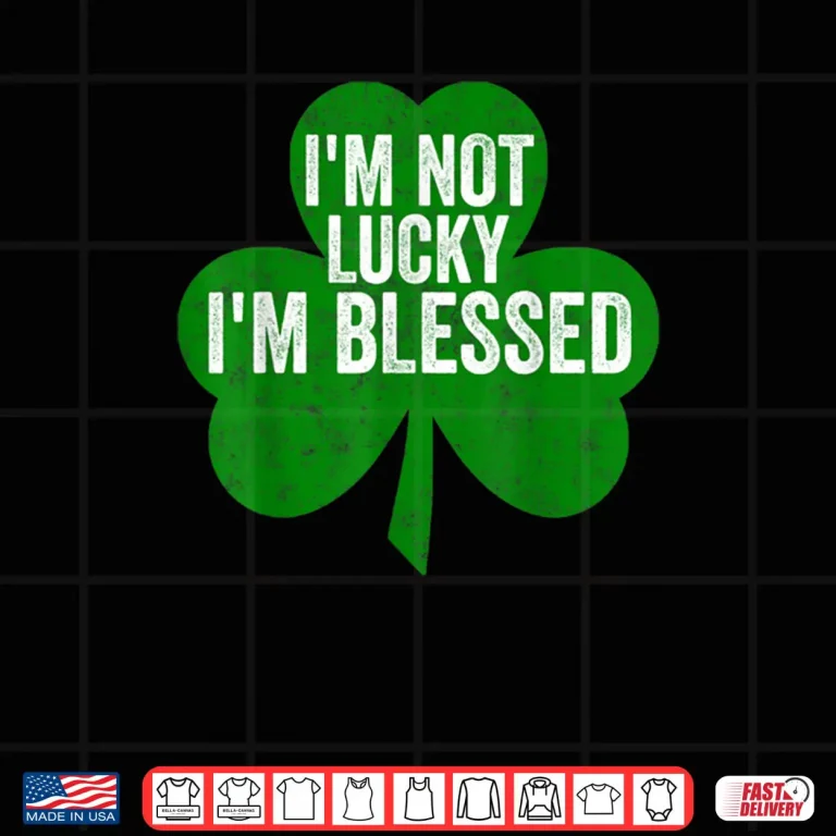 I'm Not Lucky I'm Blessed Shirt Saint Patrick's Day Gift Shirt 4 Design Im Not Lucky Im Blessed Shirt Saint Patricks Day Gift Shirt