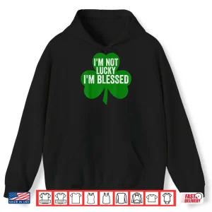 Hoodie Im Not Lucky Im Blessed Shirt Saint Patricks Day Gift Shirt