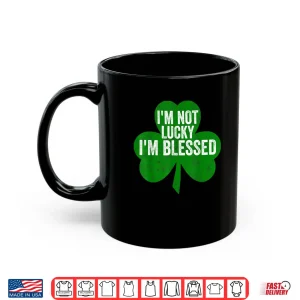 Mug Im Not Lucky Im Blessed Shirt Saint Patricks Day Gift Shirt