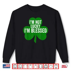 Sweatshirt Im Not Lucky Im Blessed Shirt Saint Patricks Day Gift Shirt
