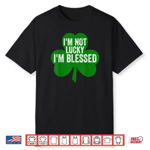 I’m Not Lucky I’m Blessed Shirt Saint Patrick’s Day Gift Shirt