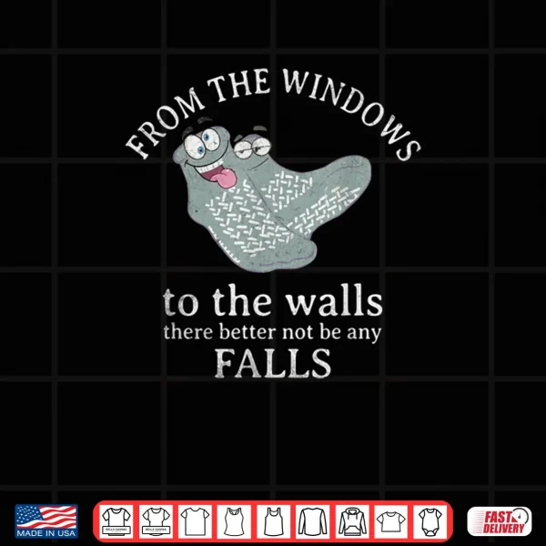 Design from The Windows to The Walls There Better Not Be Any Falls Shirt