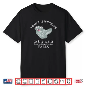 from The Windows to The Walls There Better Not Be Any Falls Shirt