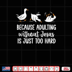 Design Because Adulting Without Jesus is Just Too Hard Funny Goose Shirt