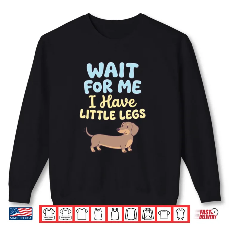 Wait for Me I Have Little Legs Dachshund Sausage Dog Doxie Shirt 1 Sweatshirt Wait for Me I Have Little Legs Dachshund Sausage Dog Doxie Shirt