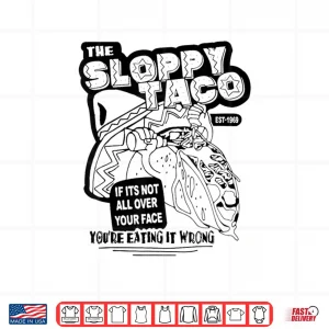 Design The Sloppy Taco If Its Not All Over Your Face Youre Shirt