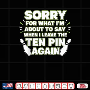 Design Sorry for What I Say Leaving Ten Pin Funny Bowling Tees Shirt